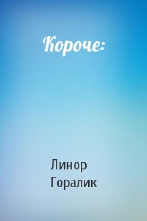Обложка книги «Короче:» — Линор Горалик