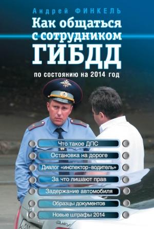 Обложка книги «Как общаться с сотрудником ГИБДД. По состоянию на 2014 год» — Андрей Финкель