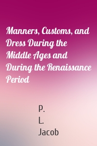Manners, Customs, and Dress During the Middle Ages and During the Renaissance Period