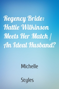 Regency Bride: Hattie Wilkinson Meets Her Match / An Ideal Husband?