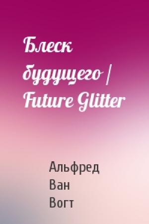Обложка книги «Блеск будущего / Future Glitter» — Вогт Ван
