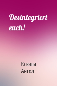 Desintegriert euch!