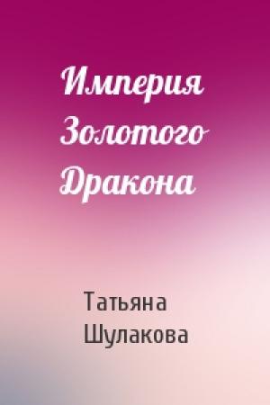Обложка книги «Империя Золотого Дракона» — Татьяна Шулакова
