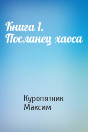 Обложка книги «Книга 1. Посланец хаоса» — Куропятник Максим
