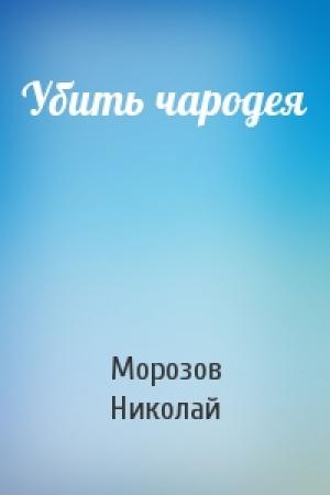 Обложка книги «Убить чародея» — Морозов Николай
