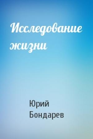 Обложка книги «Исследование жизни» — Юрий Васильевич Бондарев