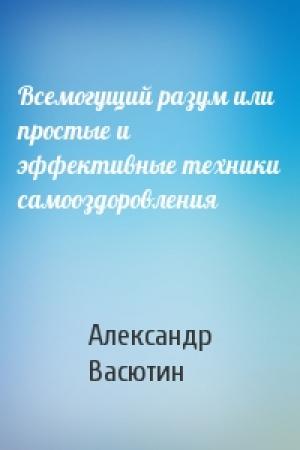 Обложка книги «Всемогущий разум или простые и эффективные техники самооздоровления» — Александр Васютин