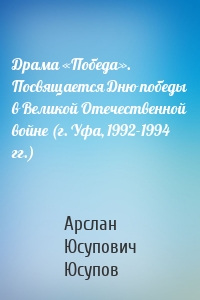 Драма «Победа». Посвящается Дню победы в Великой Отечественной войне (г. Уфа, 1992-1994 гг.)