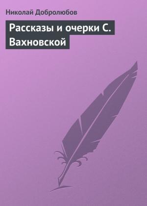 Обложка книги «Рассказы и очерки С. Вахновской» — Николай Добролюбов