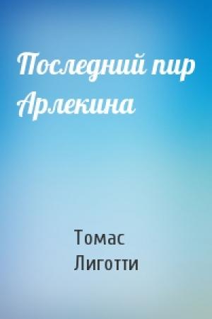 Обложка книги «Последний пир Арлекина» — Томас Лиготти