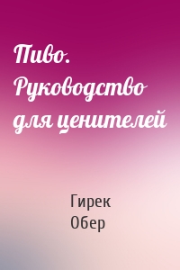 Пиво. Руководство для ценителей