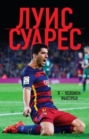 Обложка книги «Я – человек-выстрел» — Луис Суарес