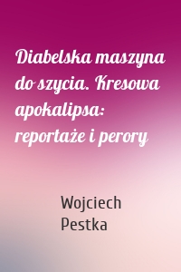 Diabelska maszyna do szycia. Kresowa apokalipsa: reportaże i perory