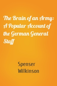 The Brain of an Army: A Popular Account of the German General Staff