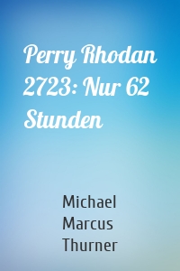 Perry Rhodan 2723: Nur 62 Stunden