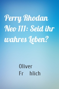 Perry Rhodan Neo 111: Seid ihr wahres Leben?