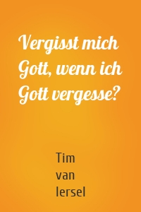 Vergisst mich Gott, wenn ich Gott vergesse?