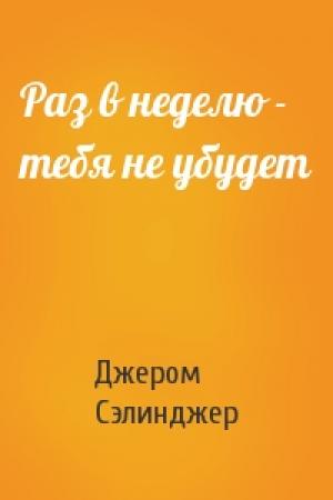 Обложка книги «Раз в неделю - тебя не убудет» — Джером Сэлинджер