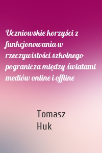 Uczniowskie korzyści z funkcjonowania w rzeczywistości szkolnego pogranicza między światami mediów online i offline