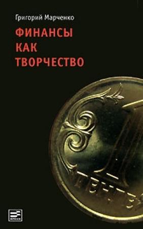Обложка книги «Финансы как творчество: хроника финансовых реформ в Казахстане» — Григорий Марченко
