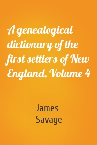 A genealogical dictionary of the first settlers of New England, Volume 4