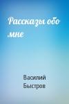 Василий Быстров - Рассказы обо мне