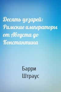 Десять цезарей: Римские императоры от Августа до Константина