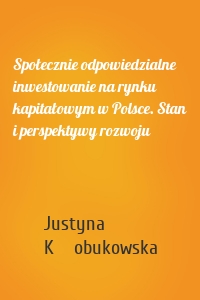 Społecznie odpowiedzialne inwestowanie na rynku kapitałowym w Polsce. Stan i perspektywy rozwoju