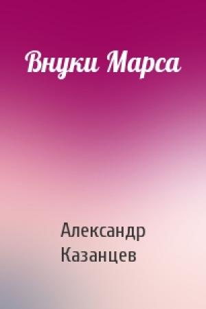 Обложка книги «Внуки Марса» — Александр Казанцев