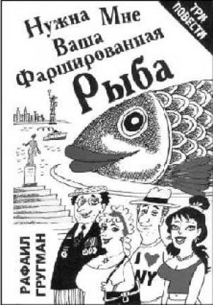 Обложка книги «Нужна мне ваша фаршированная рыба (повести и рассказы)» — Рафаэль Абрамович Гругман