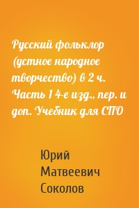 Русский фольклор (устное народное творчество) в 2 ч. Часть 1 4-е изд., пер. и доп. Учебник для СПО