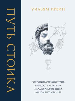Обложка книги «Путь стоика. Сохранить спокойствие, твердость характера и благоразумие перед лицом испытаний» — Уильям Ирвин