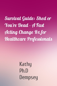 Survival Guide: Shed or You're Dead - A Fast Acting Change Rx for Healthcare Professionals