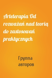 Arteterapia Od rozważań nad teorią do zastosowań praktycznych