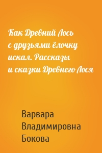 Как Древний Лось с друзьями ёлочку искал. Рассказы и сказки Древнего Лося