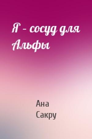 Обложка книги «Я – сосуд для Альфы» — Ана Сакру