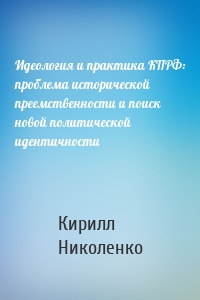 Идеология и практика КПРФ: проблема исторической преемственности и поиск новой политической идентичности