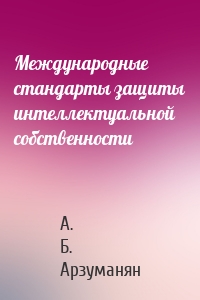 Международные стандарты защиты интеллектуальной собственности