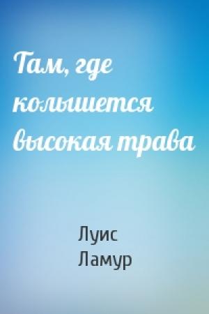 Обложка книги «Там, где колышется высокая трава» — Луис Ламур