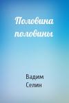 Вадим Селин - Половина половины