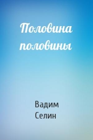 Обложка книги «Половина половины» — Вадим Селин