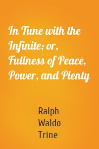 In Tune with the Infinite; or, Fullness of Peace, Power, and Plenty