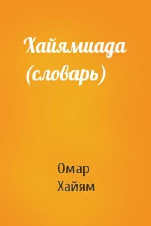 Обложка книги «Хайямиада (словарь)» — Омар Хайям