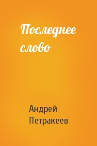 Андрей Петракеев - Последнее слово