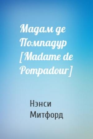 Обложка книги «Мадам де Помпадур [Madame de Pompadour]» — Нэнси Митфорд