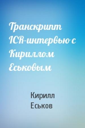 Обложка книги «Транскрипт ICR-интервью с Кириллом Еськовым» — Кирилл Еськов