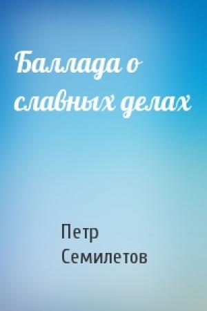 Обложка книги «Баллада о славных делах» — Петр Семилетов