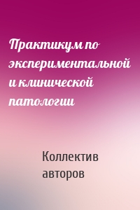 Практикум по экспериментальной и клинической патологии