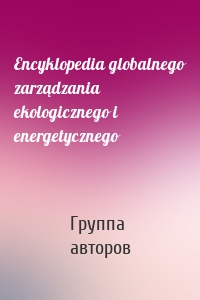 Encyklopedia globalnego zarządzania ekologicznego i energetycznego