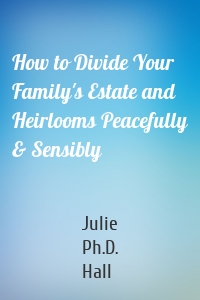 How to Divide Your Family's Estate and Heirlooms Peacefully & Sensibly